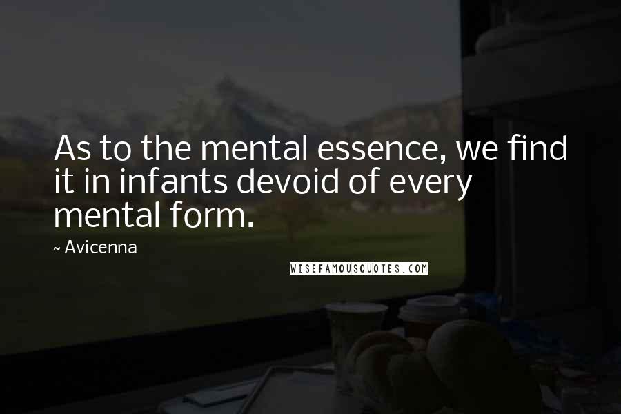 Avicenna Quotes: As to the mental essence, we find it in infants devoid of every mental form.