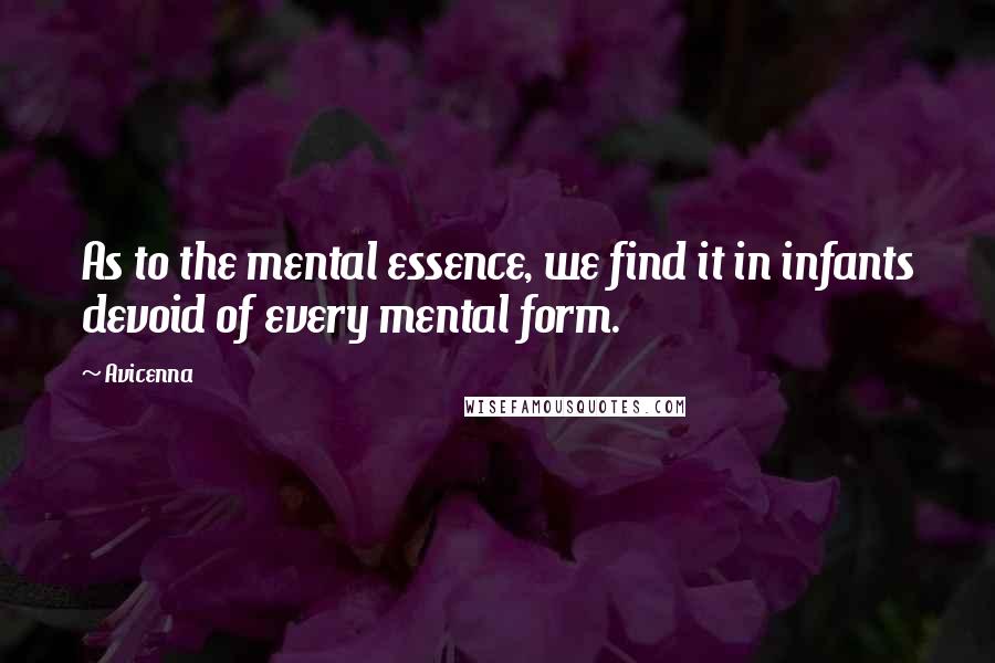 Avicenna Quotes: As to the mental essence, we find it in infants devoid of every mental form.