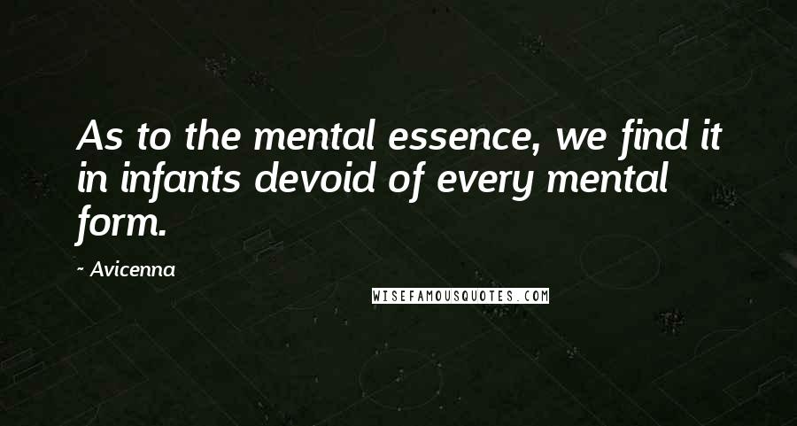 Avicenna Quotes: As to the mental essence, we find it in infants devoid of every mental form.