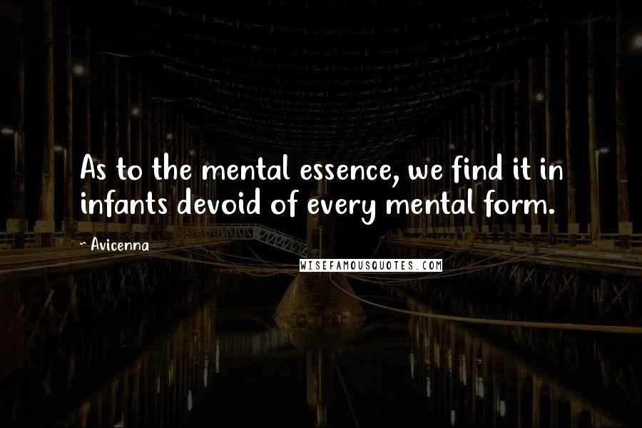 Avicenna Quotes: As to the mental essence, we find it in infants devoid of every mental form.