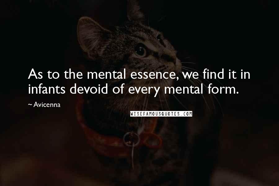Avicenna Quotes: As to the mental essence, we find it in infants devoid of every mental form.