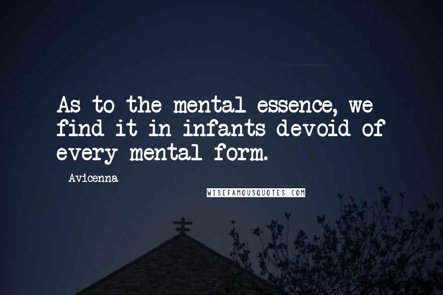Avicenna Quotes: As to the mental essence, we find it in infants devoid of every mental form.