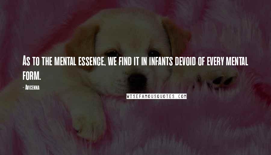 Avicenna Quotes: As to the mental essence, we find it in infants devoid of every mental form.