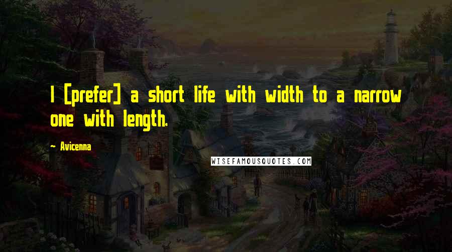 Avicenna Quotes: I [prefer] a short life with width to a narrow one with length.