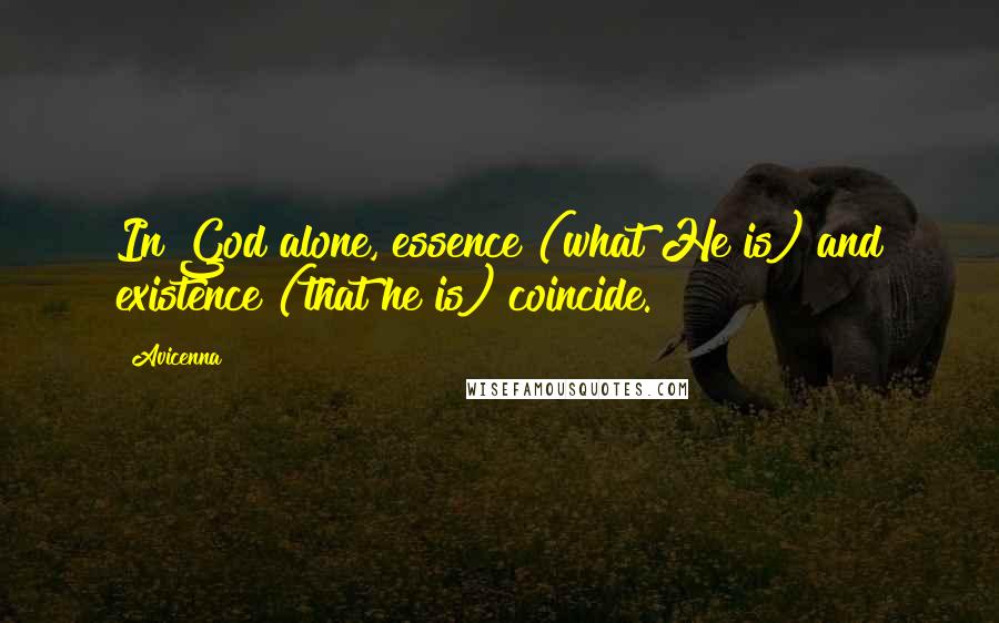 Avicenna Quotes: In God alone, essence (what He is) and existence (that he is) coincide.