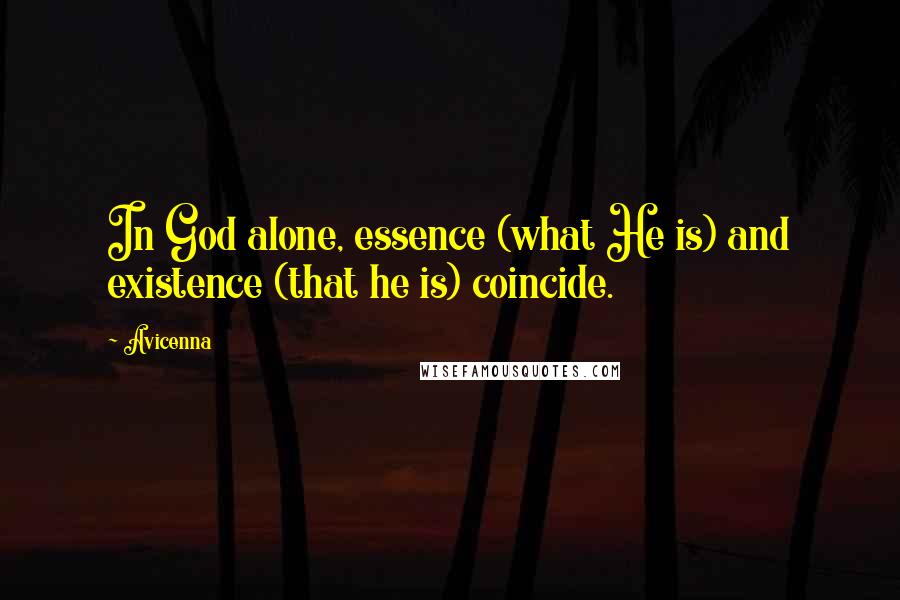 Avicenna Quotes: In God alone, essence (what He is) and existence (that he is) coincide.