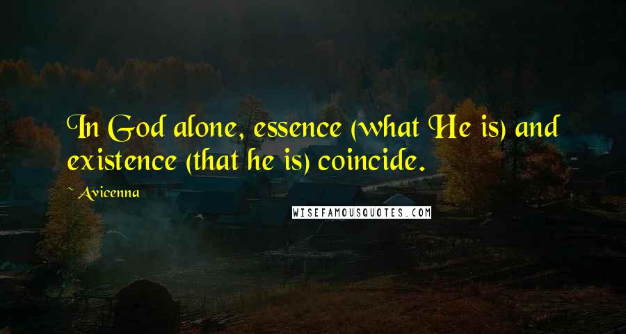 Avicenna Quotes: In God alone, essence (what He is) and existence (that he is) coincide.