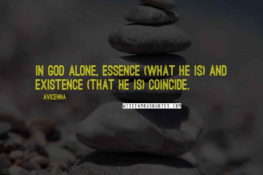 Avicenna Quotes: In God alone, essence (what He is) and existence (that he is) coincide.