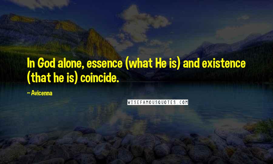 Avicenna Quotes: In God alone, essence (what He is) and existence (that he is) coincide.