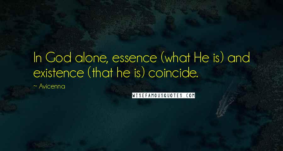 Avicenna Quotes: In God alone, essence (what He is) and existence (that he is) coincide.