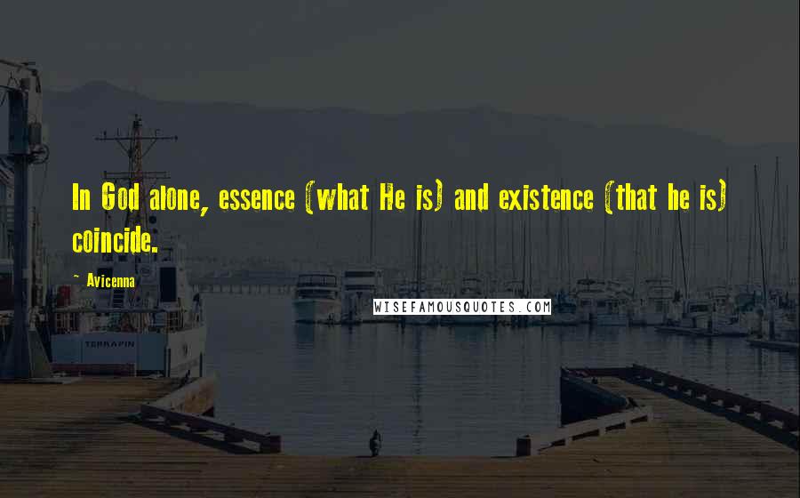 Avicenna Quotes: In God alone, essence (what He is) and existence (that he is) coincide.