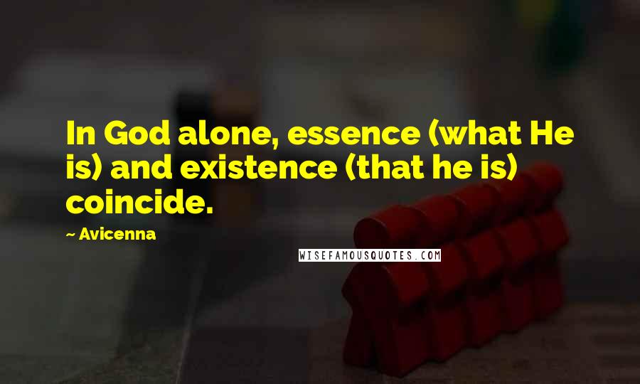 Avicenna Quotes: In God alone, essence (what He is) and existence (that he is) coincide.