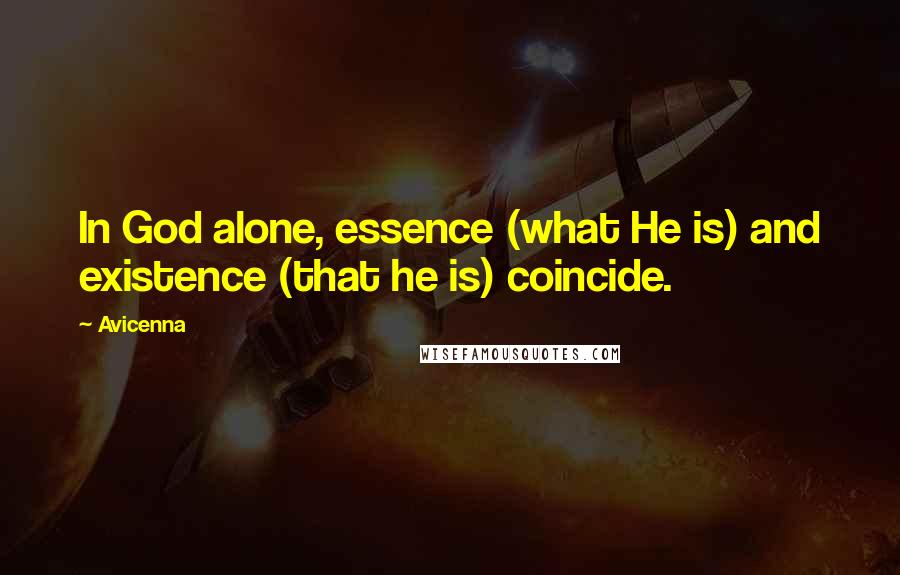 Avicenna Quotes: In God alone, essence (what He is) and existence (that he is) coincide.