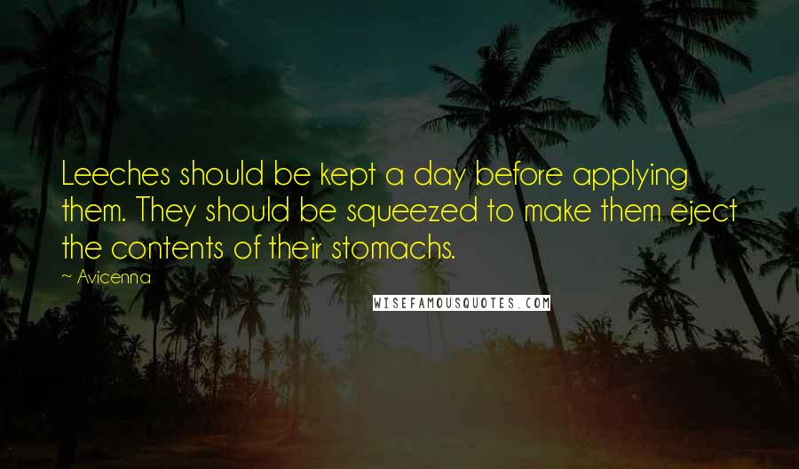Avicenna Quotes: Leeches should be kept a day before applying them. They should be squeezed to make them eject the contents of their stomachs.
