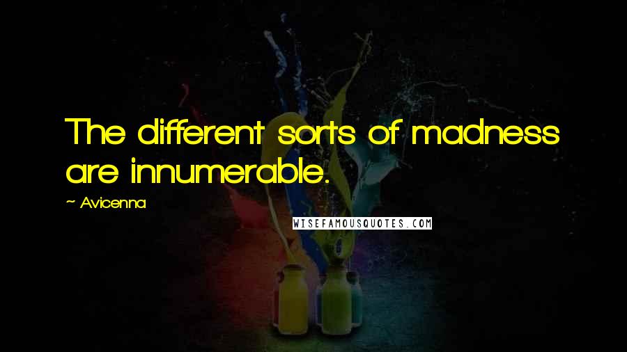 Avicenna Quotes: The different sorts of madness are innumerable.