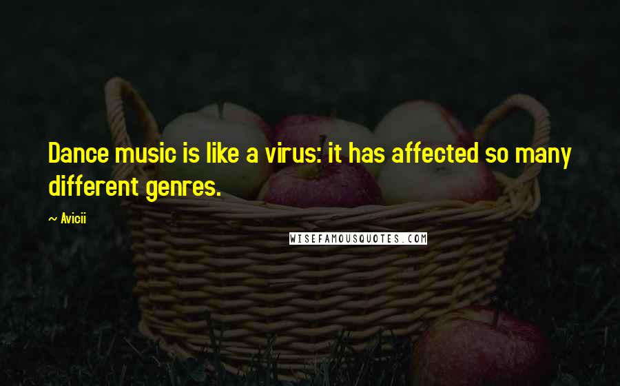 Avicii Quotes: Dance music is like a virus: it has affected so many different genres.