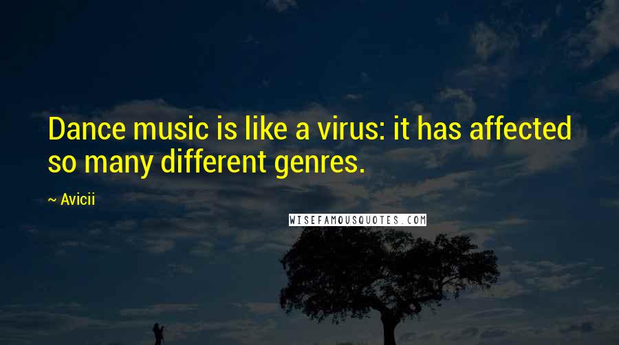 Avicii Quotes: Dance music is like a virus: it has affected so many different genres.