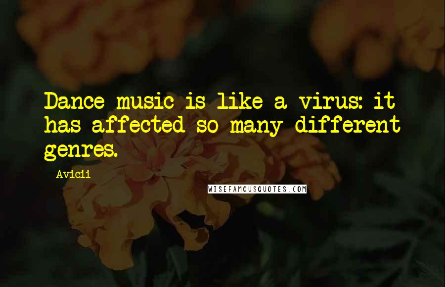 Avicii Quotes: Dance music is like a virus: it has affected so many different genres.