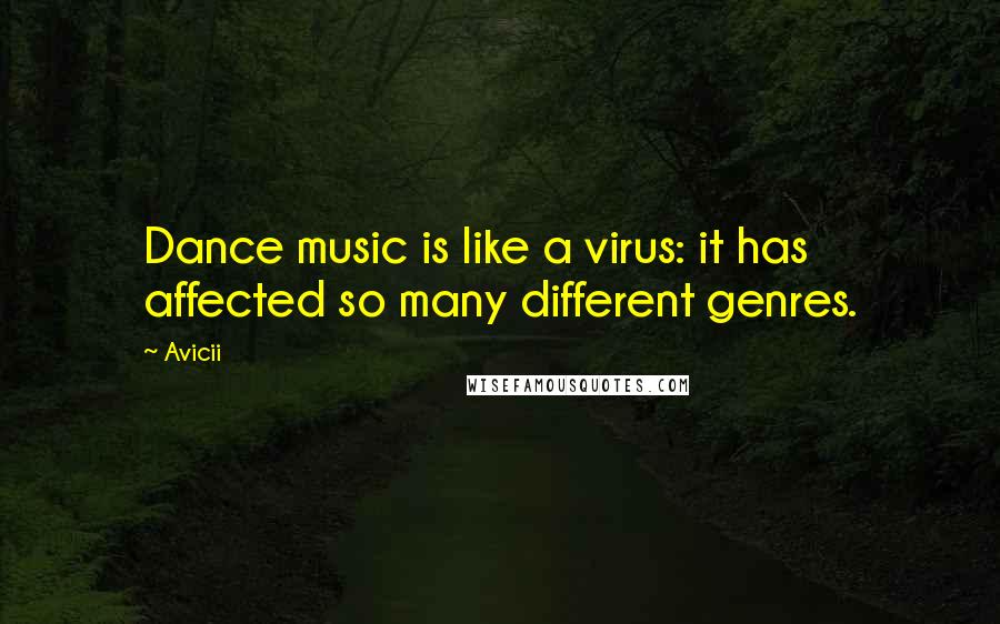 Avicii Quotes: Dance music is like a virus: it has affected so many different genres.