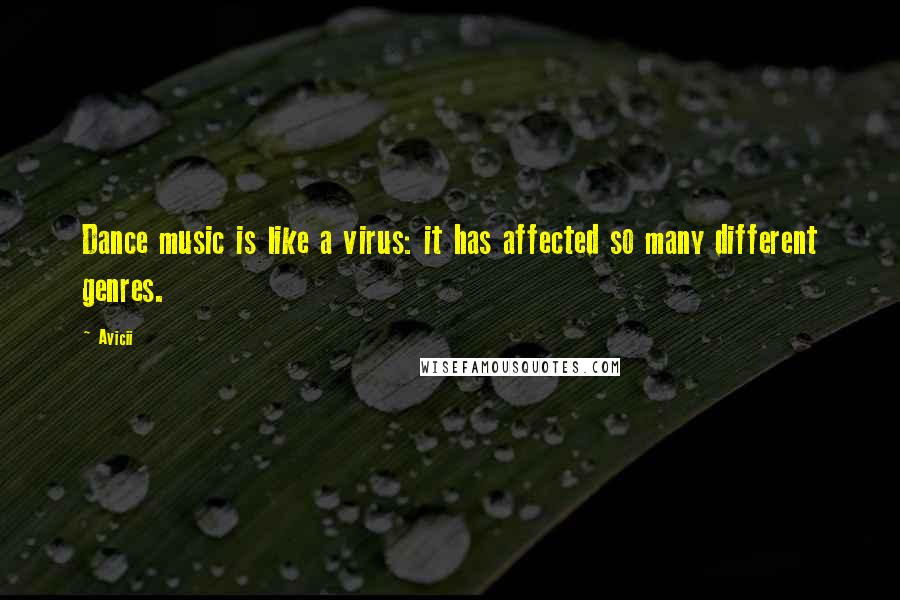 Avicii Quotes: Dance music is like a virus: it has affected so many different genres.