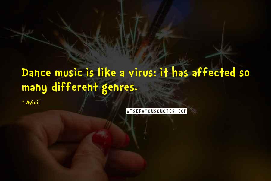 Avicii Quotes: Dance music is like a virus: it has affected so many different genres.