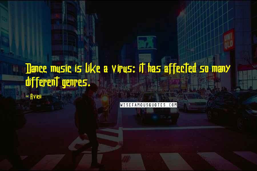 Avicii Quotes: Dance music is like a virus: it has affected so many different genres.