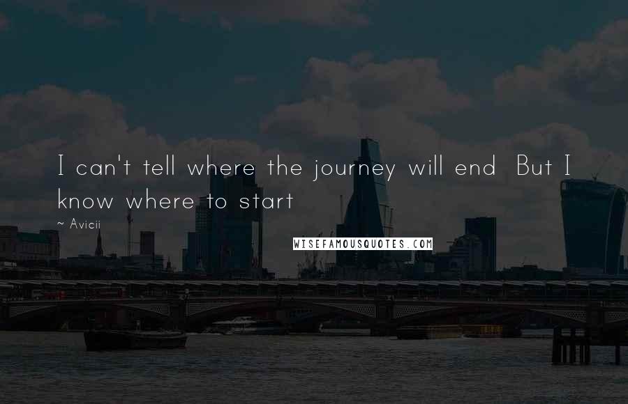 Avicii Quotes: I can't tell where the journey will end  But I know where to start