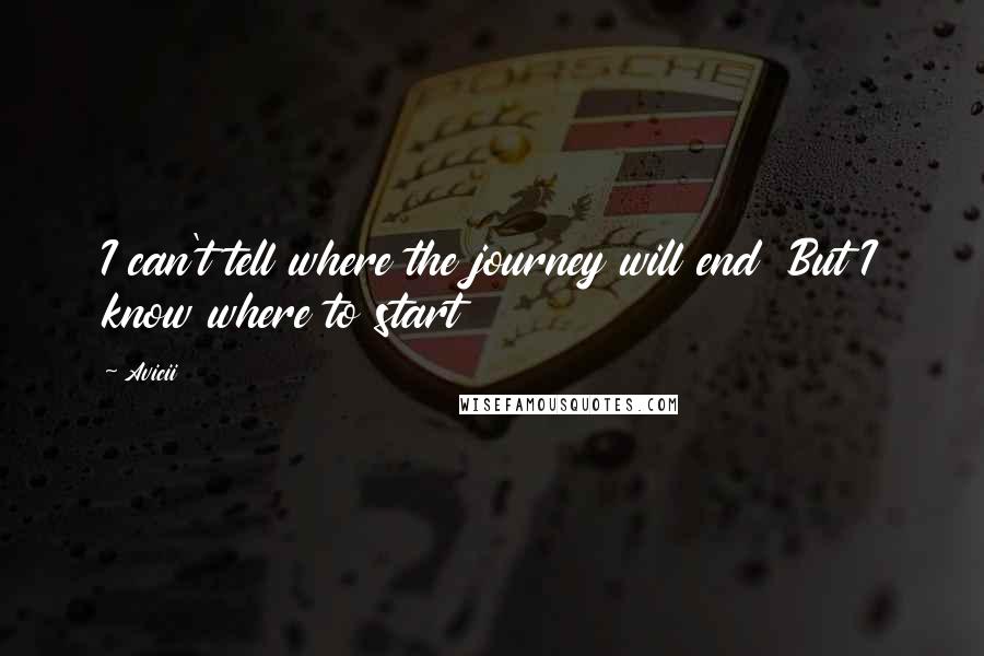 Avicii Quotes: I can't tell where the journey will end  But I know where to start