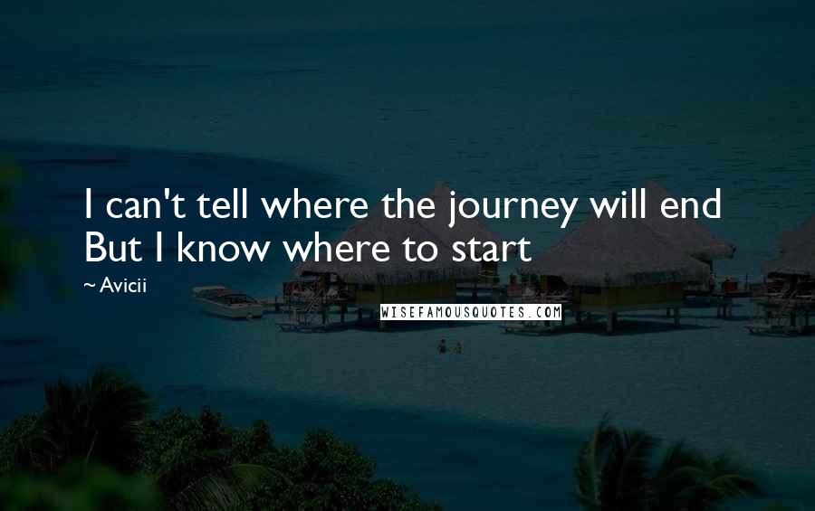 Avicii Quotes: I can't tell where the journey will end  But I know where to start