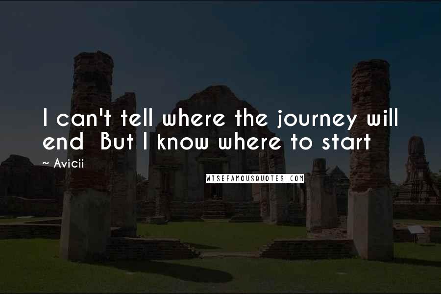 Avicii Quotes: I can't tell where the journey will end  But I know where to start