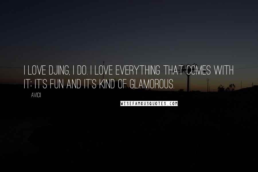 Avicii Quotes: I love DJing, I do. I love everything that comes with it; it's fun and it's kind of glamorous.