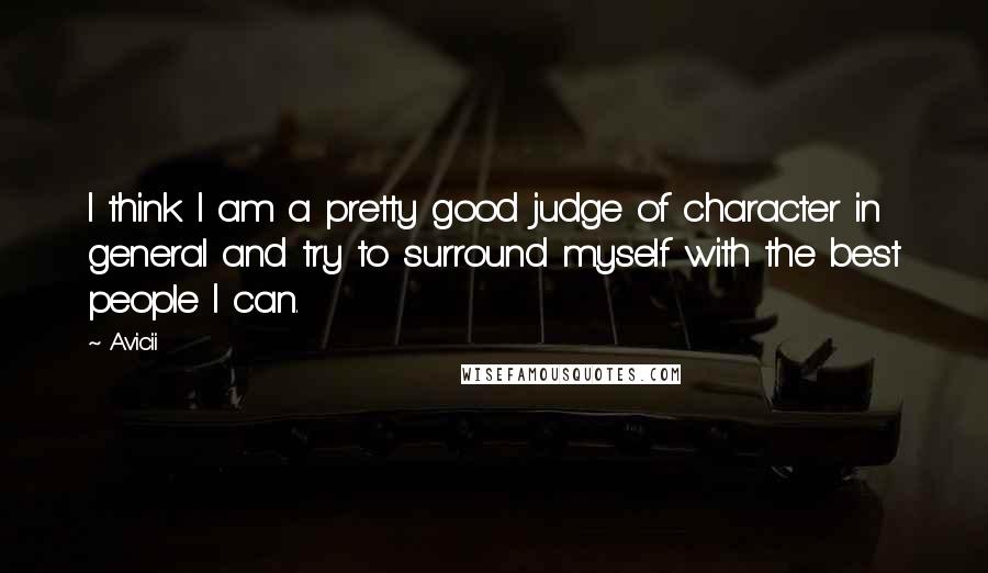 Avicii Quotes: I think I am a pretty good judge of character in general and try to surround myself with the best people I can.