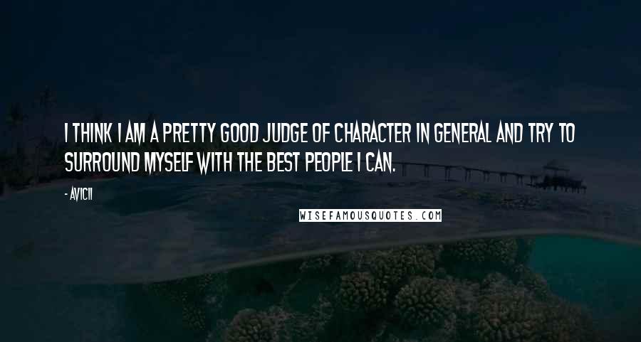 Avicii Quotes: I think I am a pretty good judge of character in general and try to surround myself with the best people I can.
