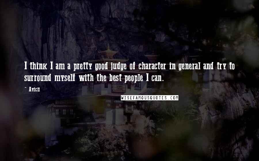 Avicii Quotes: I think I am a pretty good judge of character in general and try to surround myself with the best people I can.