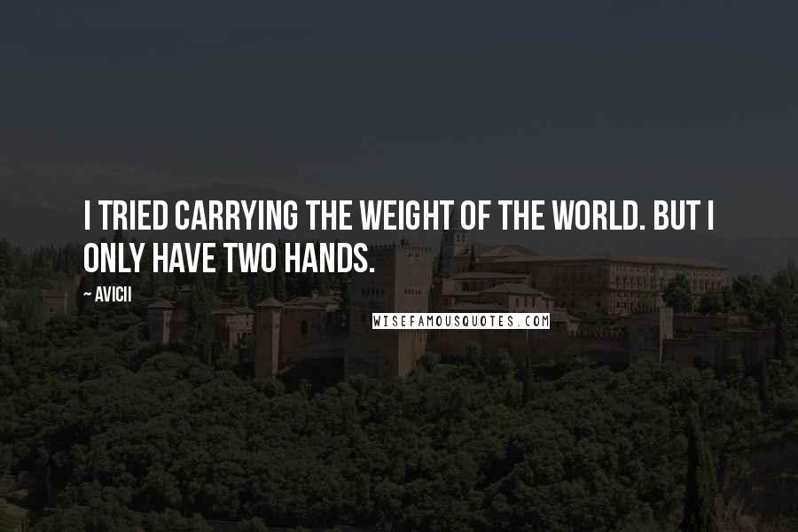 Avicii Quotes: I tried carrying the weight of the world. But I only have two hands.