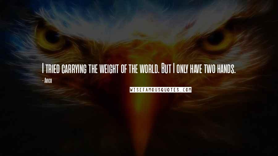 Avicii Quotes: I tried carrying the weight of the world. But I only have two hands.