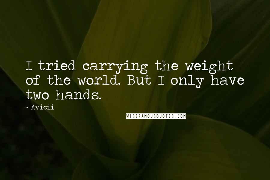 Avicii Quotes: I tried carrying the weight of the world. But I only have two hands.