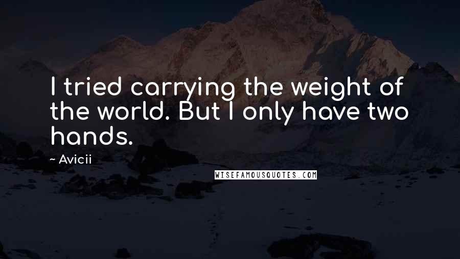 Avicii Quotes: I tried carrying the weight of the world. But I only have two hands.