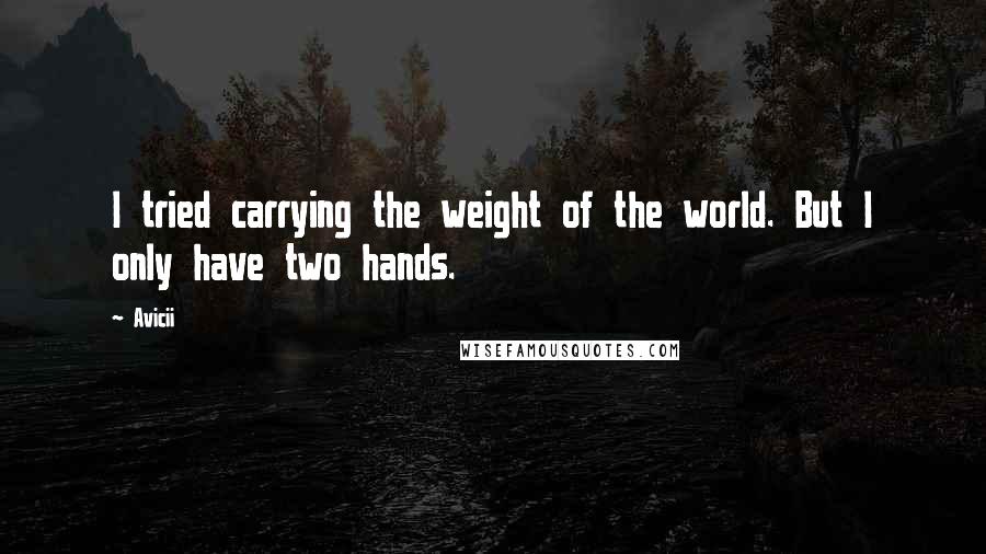 Avicii Quotes: I tried carrying the weight of the world. But I only have two hands.