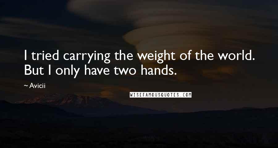 Avicii Quotes: I tried carrying the weight of the world. But I only have two hands.