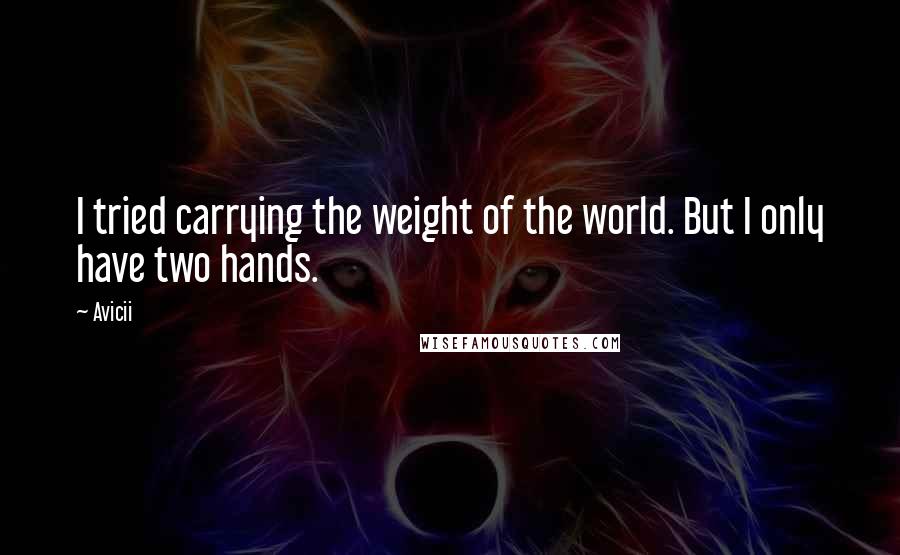 Avicii Quotes: I tried carrying the weight of the world. But I only have two hands.