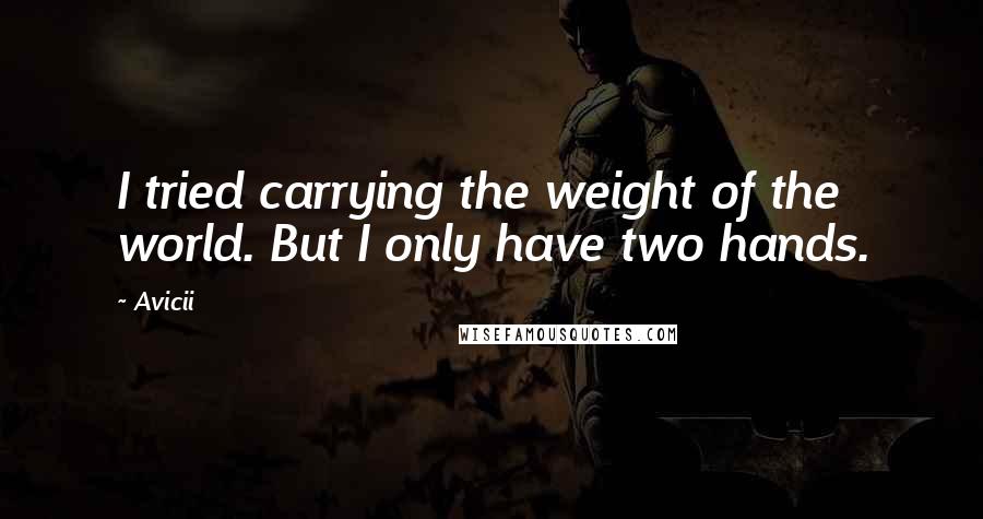 Avicii Quotes: I tried carrying the weight of the world. But I only have two hands.