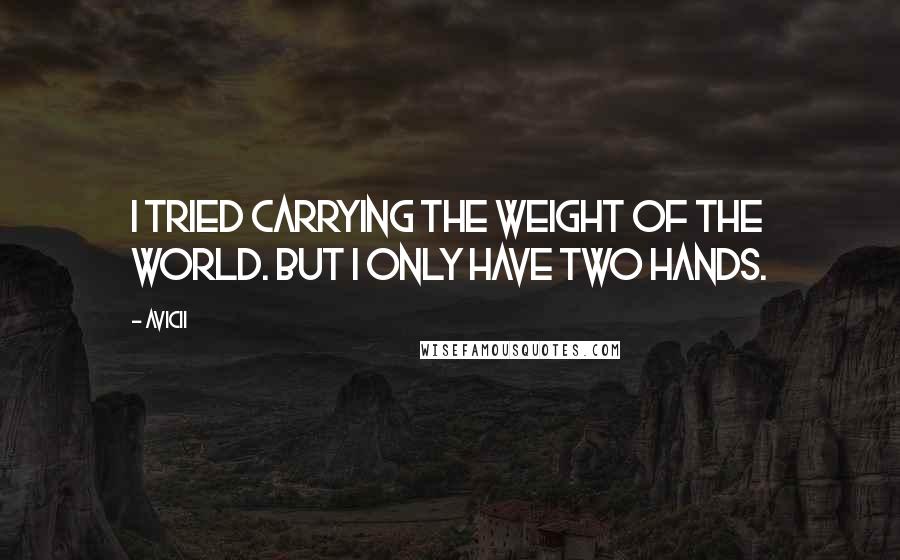 Avicii Quotes: I tried carrying the weight of the world. But I only have two hands.