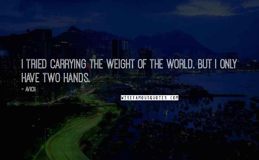 Avicii Quotes: I tried carrying the weight of the world. But I only have two hands.