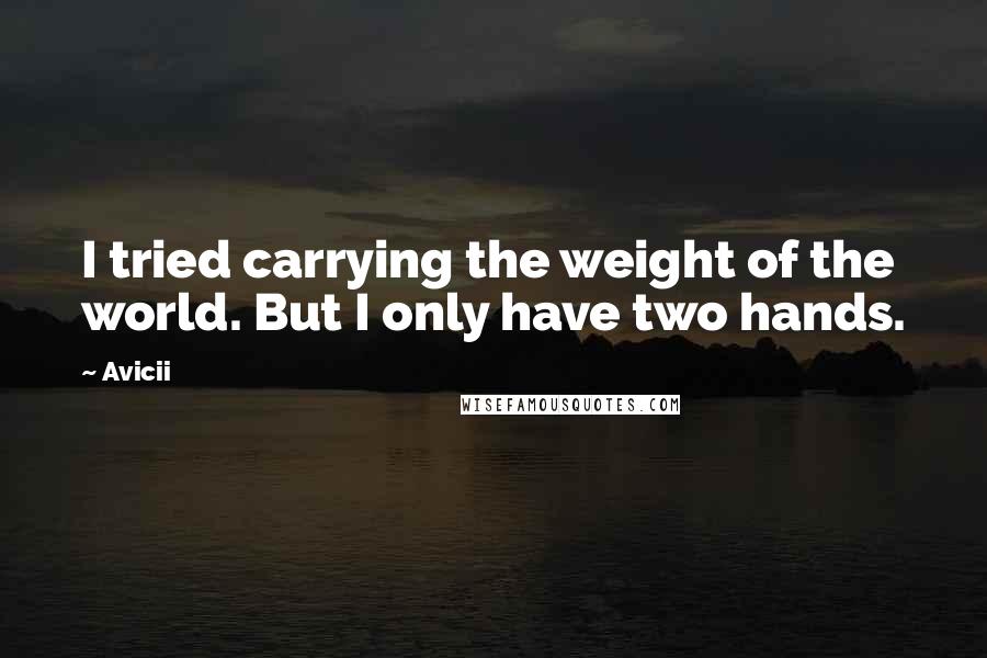 Avicii Quotes: I tried carrying the weight of the world. But I only have two hands.