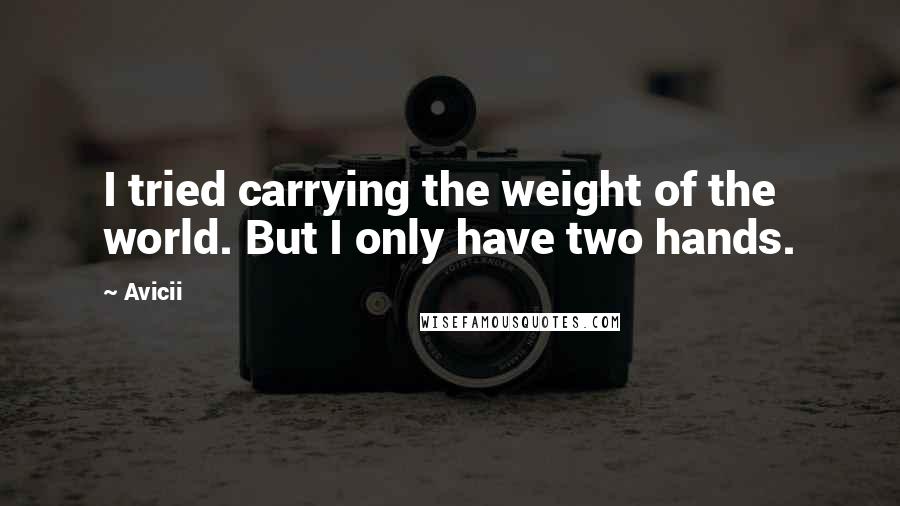 Avicii Quotes: I tried carrying the weight of the world. But I only have two hands.