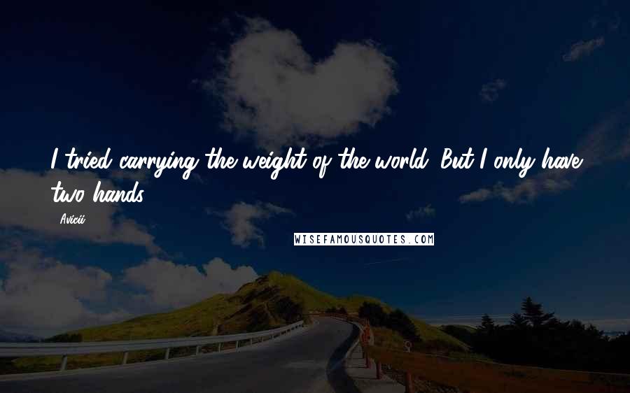 Avicii Quotes: I tried carrying the weight of the world. But I only have two hands.