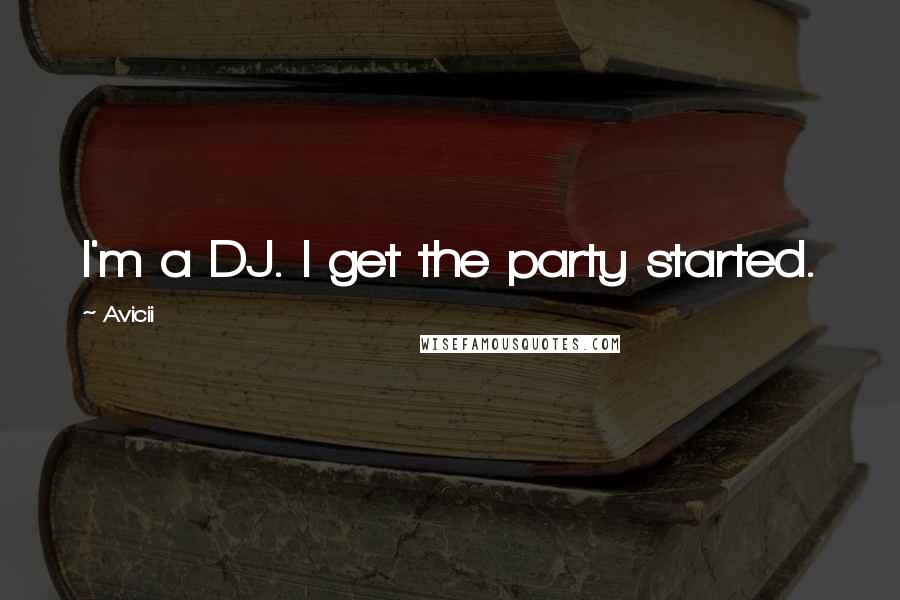 Avicii Quotes: I'm a DJ. I get the party started.