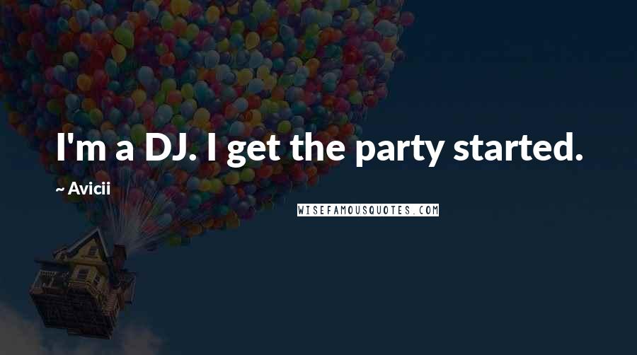Avicii Quotes: I'm a DJ. I get the party started.