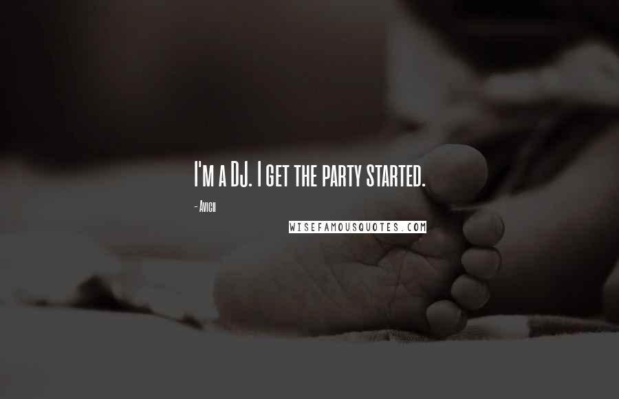 Avicii Quotes: I'm a DJ. I get the party started.